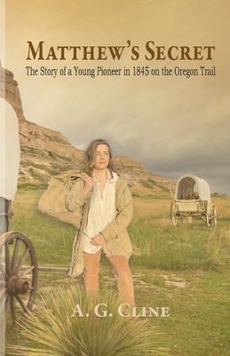 Matthew's Secret: The Story of a Young Pioneer in 1845 on the Oregon Trail By A. G. Cline Cover Image