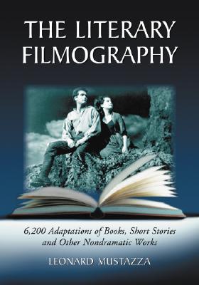 The Literary Filmography: 6,200 Adaptations of Books, Short Stories and Other Nondramatic Works By Leonard Mustazza Cover Image