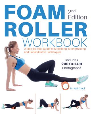 Foam Roller Workbook, 2nd Edition: A Step-by-Step Guide to Stretching, Strengthening and Rehabilitative Techniques By Dr. Karl Knopf Cover Image