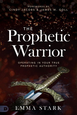 The Prophetic Warrior: Operating in Your True Prophetic Authority By Emma Stark, Cindy Jacobs (Foreword by), James W. Goll (Foreword by) Cover Image