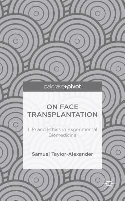 On Face Transplantation: Life and Ethics in Experimental Biomedicine By Samuel Taylor-Alexander Cover Image