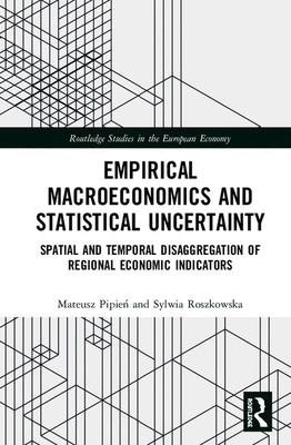 Empirical Macroeconomics and Statistical Uncertainty: Spatial and Temporal Disaggregation of Regional Economic Indicators (Routledge Studies in the European Economy) By Mateusz Pipień, Sylwia Roszkowska Cover Image
