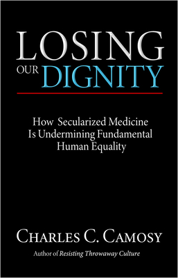 Losing Our Dignity: How Secularized Medicine Is Undermining Fundamental Human Equality By Charles Camosy Cover Image