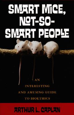 Smart Mice, Not So Smart People: An Interesting and Amusing Guide to Bioethics Cover Image