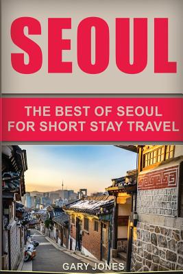 Seoul Travel Guide: The Best Of Seoul For Short Stay Travel Cover Image