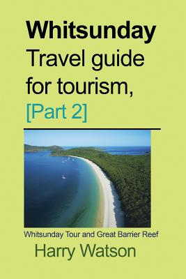 Whitsunday Travel guide for Tourism, [Part 2]: Whitsunday Tour and Great Barrier Reef By Harry Watson Cover Image