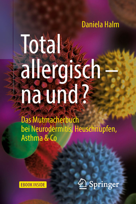 Total Allergisch - Na Und?: Das Mutmacherbuch Bei Neurodermitis, Heuschnupfen, Asthma & Co By Daniela Halm Cover Image