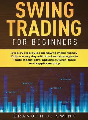 Swing Trading for Beginners: Step by Step Guide on How to Make Money Online Every Day With the Best Strategies to Trade Stocks, Options, Futures, F Cover Image