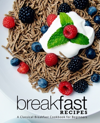 Breakfast Recipes: A Classical Breakfast Cookbook for Beginners By Booksumo Press Cover Image