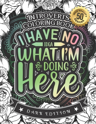 Introverts Coloring Book: I Have No Idea What I'M Doing Here: A Funny Colouring Gift Book For Home Lovers And Quarantine Experts (Dark Edition) By Black Feather Stationery, Snarky Adult Coloring Books Cover Image