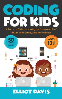 Coding for Kids: A Hands-on Guide to Learning the Fundamentals of How to Code Games, Apps and Websites Cover Image