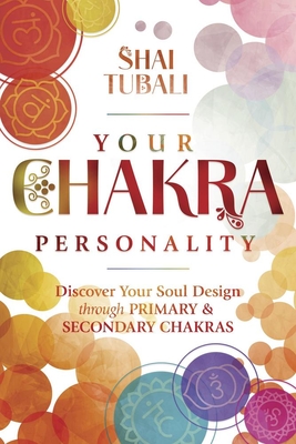 Your Chakra Personality: Discover Your Soul Design Through Primary & Secondary Chakras By Shai Tubali Cover Image