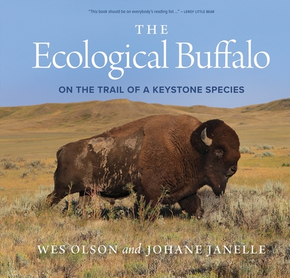 The Ecological Buffalo: On the Trail of a Keystone Species By Wes Olson, Johane Janelle (Photographer), Harvey Locke (Foreword by) Cover Image
