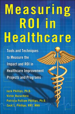 Measuring Roi in Healthcare: Tools and Techniques to Measure the Impact and Roi in Healthcare Improvement Projects and Programs: Tools and Techniques Cover Image