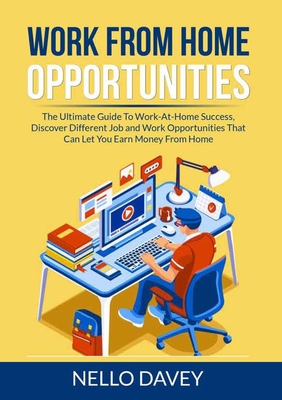 Work From Home Opportunities: The Ultimate Guide To Work-At-Home Success, Discover Different Job and Work Opportunities That Can Let You Earn Money By Nello Davey Cover Image