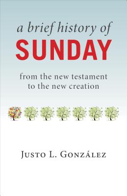 A Brief History of Sunday: From the New Testament to the New Creation Cover Image
