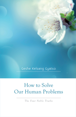 How to Solve Our Human Problems: The Four Noble Truths By Geshe Kelsang Gyatso Cover Image