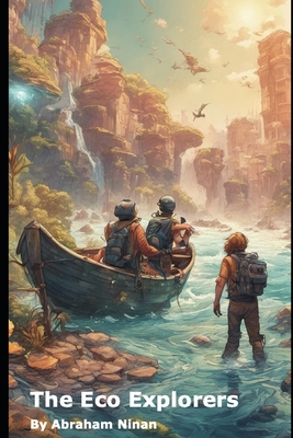 The Eco Explorers: Saving Our Planet, One Adventure at a Time By Abraham Ninan Cover Image