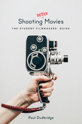 Shooting Better Movies: The Student Filmmakers' Guide By Paul Dudbridge Cover Image