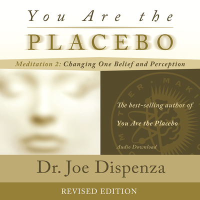 You Are the Placebo Meditation 2 -- Revised Edition: Changing One Belief and Perception Cover Image