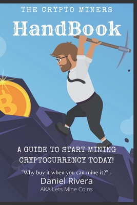 The Crypto Miners Handbook, A Guide to Start Mining Cryptocurrency Today! Lets Mine Coins By Daniel Rivera Cover Image