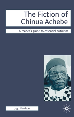 The Fiction of Chinua Achebe (Readers' Guides to Essential Criticism #13) By Jago Morrison Cover Image