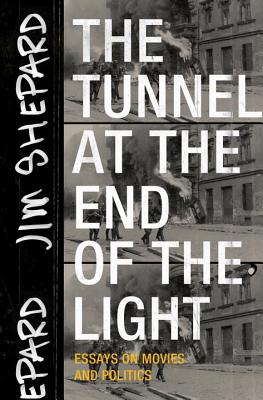 The Tunnel at the End of the Light: Essays on Movies and Politics By Jim Shepard Cover Image