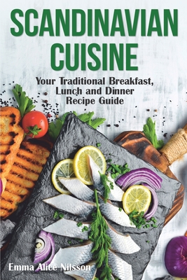Scandinavian Cuisine: Your Traditional Breakfast, Lunch and Dinner Recipe Guide Cover Image