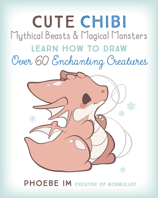 Cute Chibi Mythical Beasts & Magical Monsters: Learn How to Draw Over 60 Enchanting Creatures (Cute and Cuddly Art #5) By Phoebe Im Cover Image
