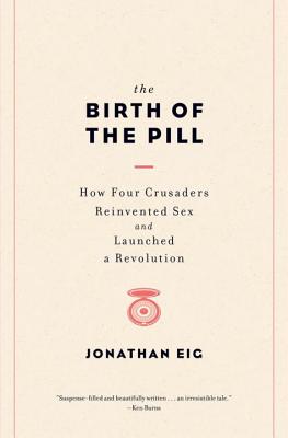 The Birth of the Pill: How Four Crusaders Reinvented Sex and Launched a Revolution