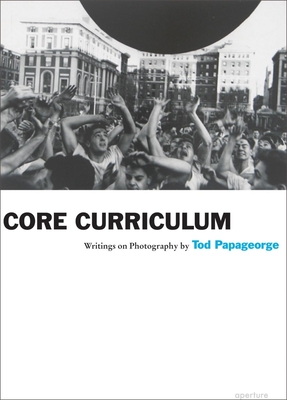 Tod Papageorge: Core Curriculum: Writings on Photography By Tod Papageorge Cover Image