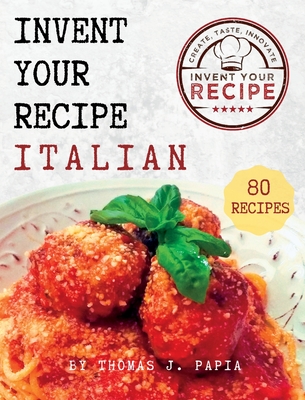 Invent Your Recipe Italian Cookbook: 80 Italian-American Recipes Made Your Way Cover Image