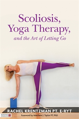 Scoliosis, Yoga Therapy, and the Art of Letting Go By Rachel Krentzman, Matthew J. Taylor (Foreword by) Cover Image