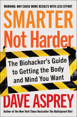 Smarter Not Harder: The Biohacker's Guide to Getting the Body and Mind You Want By Dave Asprey Cover Image