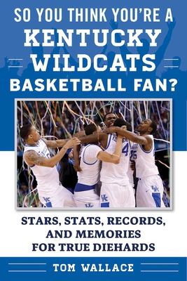 So You Think You're a Kentucky Wildcats Basketball Fan?: Stars, Stats, Records, and Memories for True Diehards (So You Think You're a Team Fan) Cover Image
