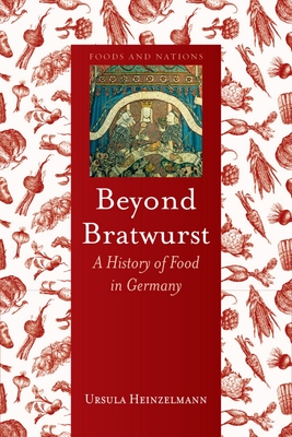 Beyond Bratwurst: A History of Food in Germany (Foods and Nations) By Ursula Heinzelmann Cover Image