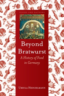 Beyond Bratwurst: A History of Food in Germany (Foods and Nations) Cover Image