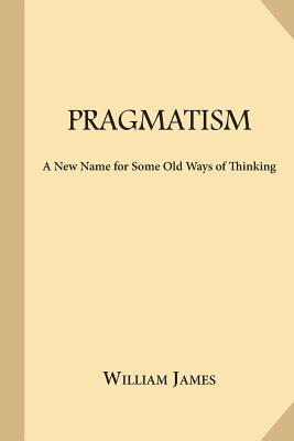 Pragmatism: A New Name for Some Old Ways of Thinking by William James