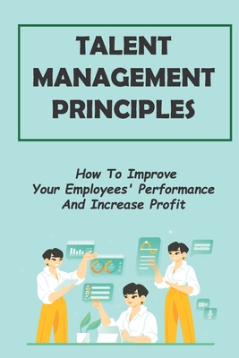 Talent Management Principles: How To Improve Your Employees' Performance And Increase Profit: Power In The Competitive Market Cover Image