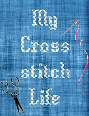 My Cross Stitch Life: Cross Stitchers Journal DIY Crafters Hobbyists Pattern Lovers Collectibles Gift For Crafters Birthday Teens Adults How By Patricia Larson Cover Image