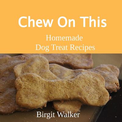 Chew On This: Homemade Dog Treat Recipes By Birgit Walker Cover Image
