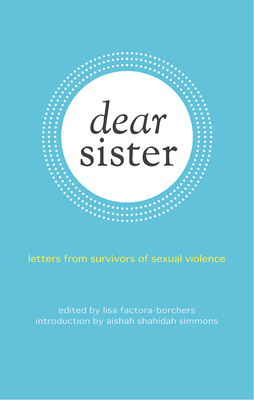 Dear Sister: Letters from Survivors of Sexual Violence By Lisa Factora-Borchers (Editor), Aishah Shahidah Simmons (Introduction by) Cover Image