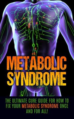 Metabolic Syndrome: The Ultimate Cure Guide for How to Fix Your Metabolic Syndrome Once And For All! (Metabolic Syndrome Diet)
