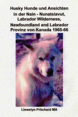 Husky Hunde Und Ansichten in Der Nain - Nunatsiavut By Llewelyn Pritchard Cover Image