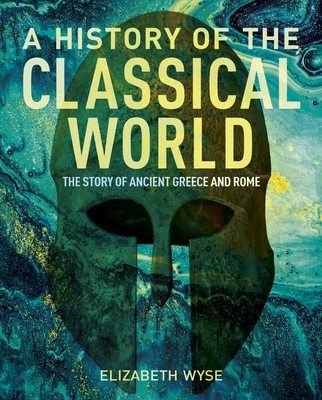 A History of the Classical World: The Story of Ancient Greece and Rome By Elizabeth Wyse Cover Image