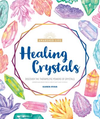 Healing Crystals: Discover the Therapeutic Powers of Crystals (The Awakened Life) By Karen Ryan Cover Image