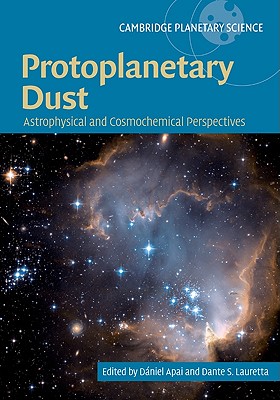 Protoplanetary Dust: Astrophysical and Cosmochemical Perspectives (Cambridge Planetary Science #12)