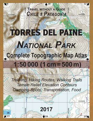 2017 Torres del Paine National Park Complete Topographic Map Atlas 1: 50000 (1cm = 500m) Travel without a Guide Chile Patagonia Trekking, Hiking Route Cover Image