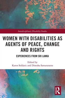 Women with Disabilities as Agents of Peace, Change and Rights: Experiences from Sri Lanka (Interdisciplinary Disability Studies) By Karen Soldatic, Dinesha Samararatne Cover Image