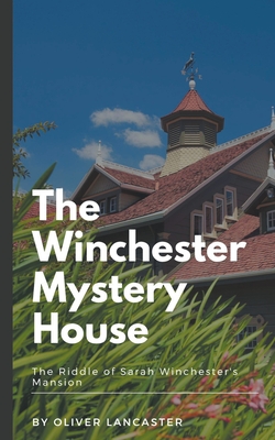The Winchester Mystery House: The Riddle of Sarah Winchester's Mansion Cover Image